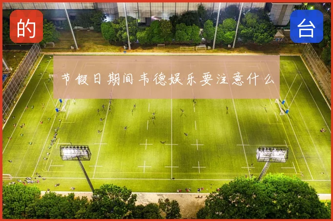 节假日期间韦德娱乐要注意什么