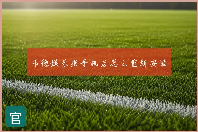 韦德娱乐换手机后怎么重新安装