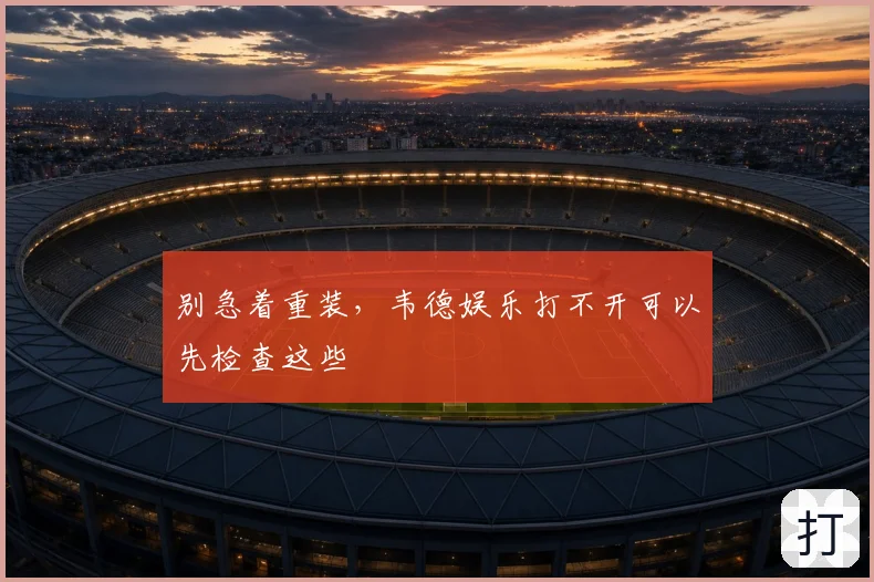 别急着重装，韦德娱乐打不开可以先检查这些