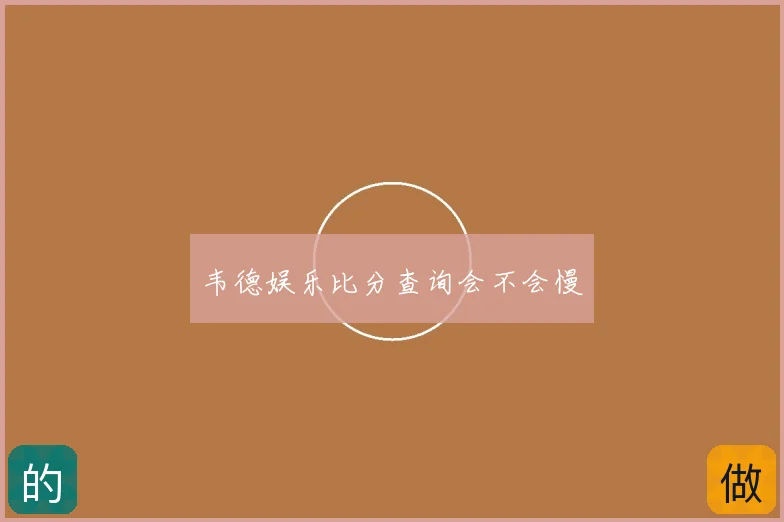 韦德娱乐比分查询会不会慢