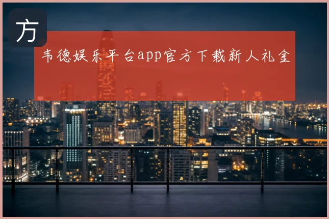 韦德娱乐平台app官方下载新人礼金
