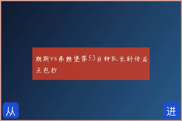 朗斯vs弗赖堡第53分钟队长斜传后点包抄